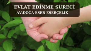 evlat edinme sureci Av. Doga Eser ESERCELIK 2 evlat edinme süreci