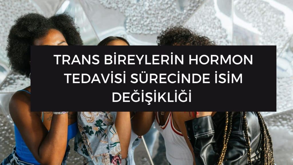trans bireylerin hormon surecinde isim degisikligi trans bireylerin hormon sürecinde isim değişikliği
